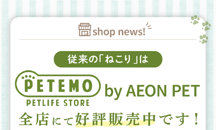 従来の「ねこり」は「PETEMO by AEON PET」全店にて好評販売中です！